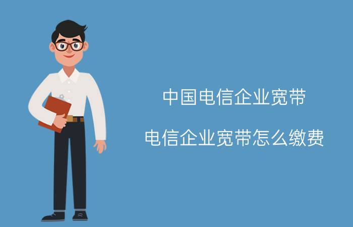 中国电信企业宽带 电信企业宽带怎么缴费？